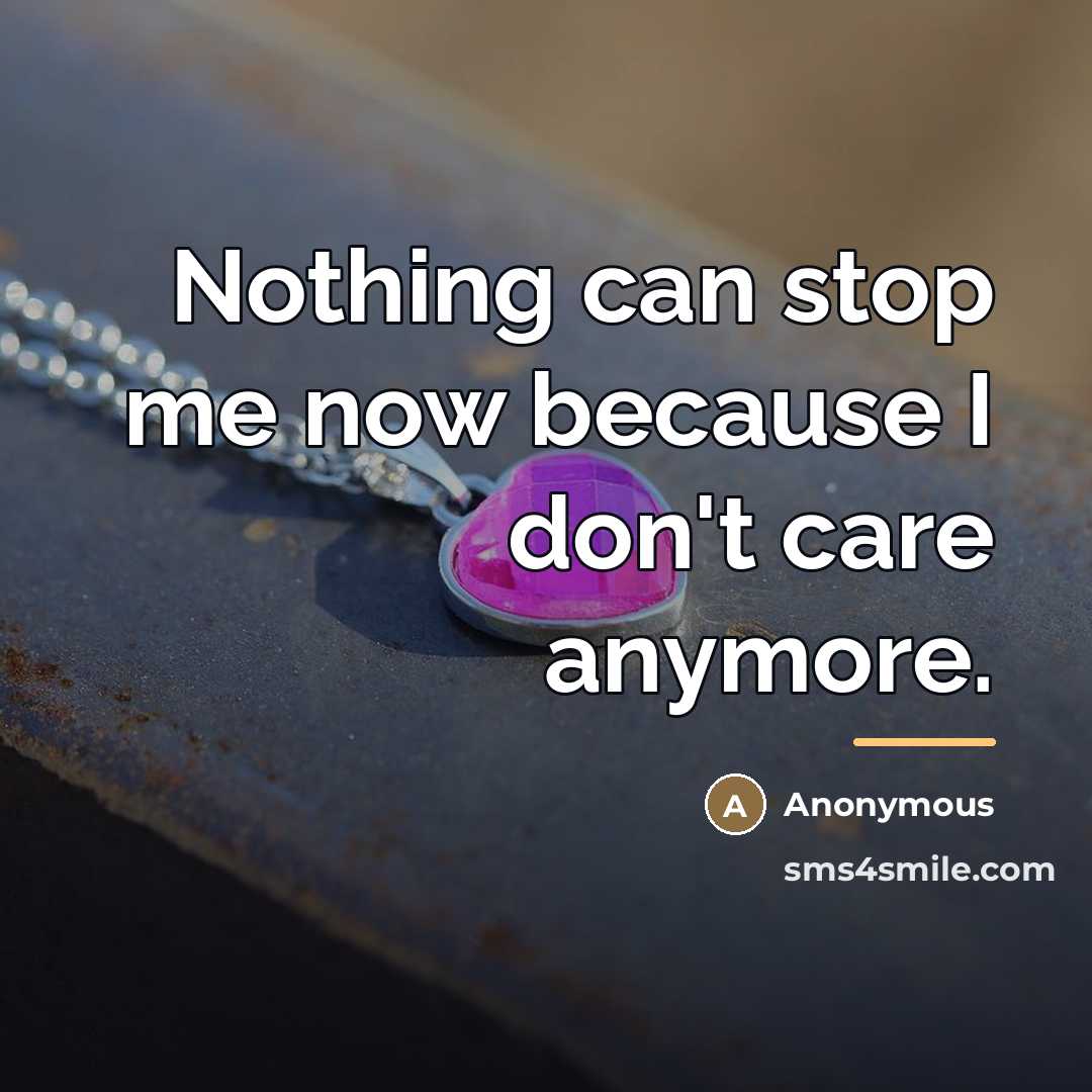“Nothing can stop me now because I don't care anymore.…” quote by Anonymous