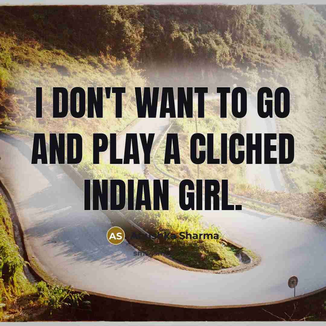 “I don't want to go and play a cliched Indian…” quote by Anushka Sharma