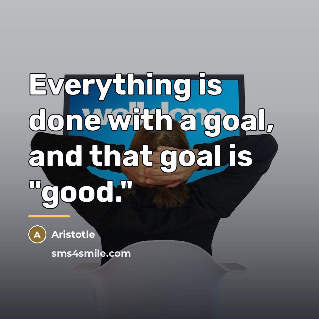 “Everything is done with a goal, and that goal is…” quote by Aristotle