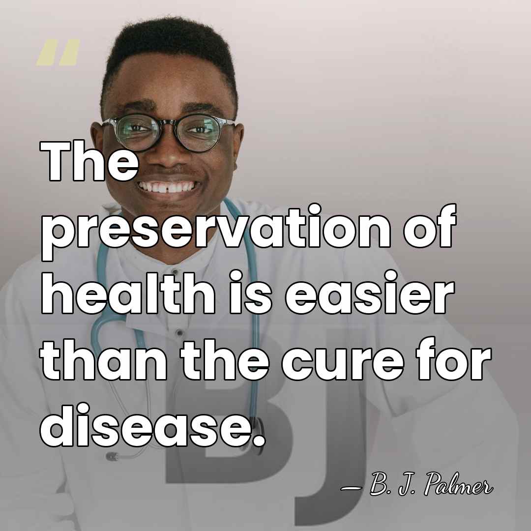 The preservation of health is easier than the cure for disease. - B. J. Palmer