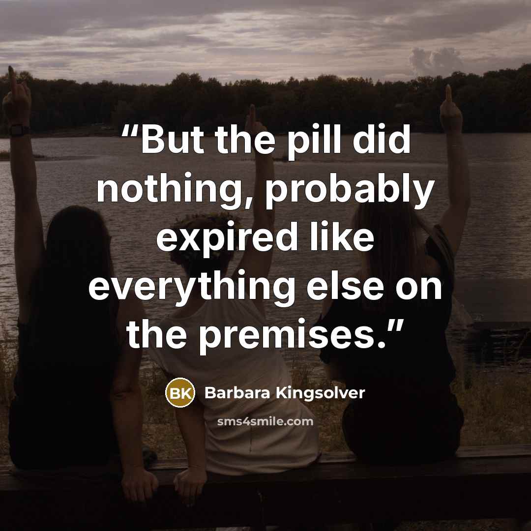“But the pill did nothing, probably expired like everything else on the premises.” quote by Barbara Kingsolver