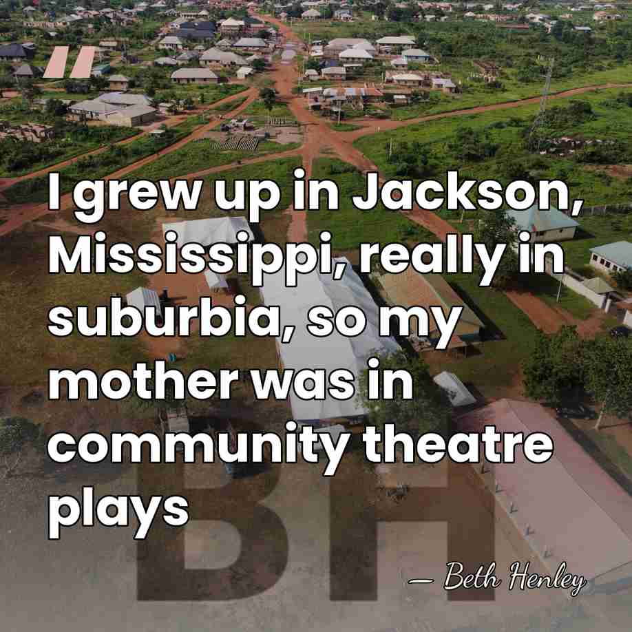 I grew up in Jackson, Mississippi, really in suburbia, so my mother&hellip; - Beth Henley