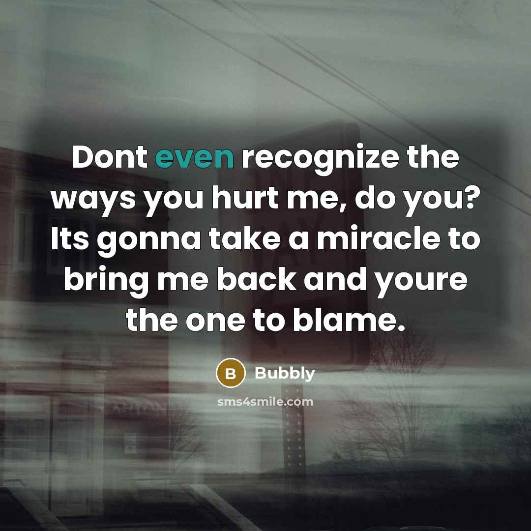 “Dont even recognize the ways you hurt me, do you?…” quote by Bubbly