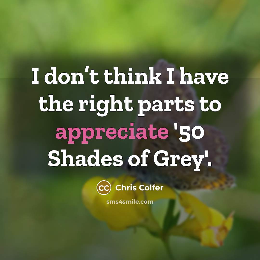 “I don’t think I have the right parts to appreciate…” quote by Chris Colfer
