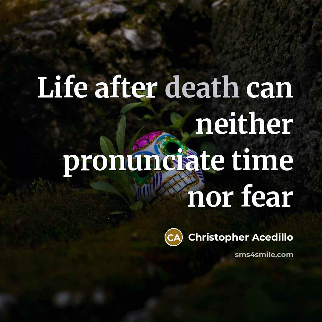 “Life after death can neither pronunciate time nor fear” quote by Christopher Acedillo