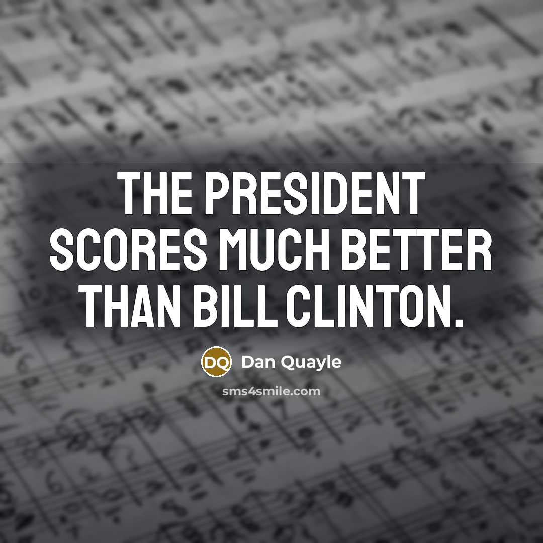 “The President scores much better than Bill Clinton.…” quote by Dan Quayle