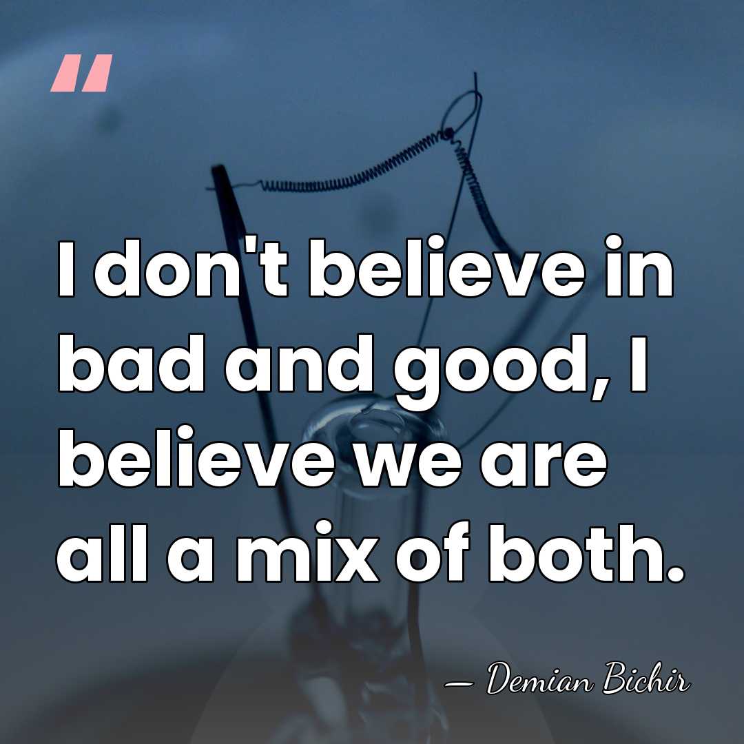 I don't believe in bad and good, I believe we are all&hellip; - Demian Bichir