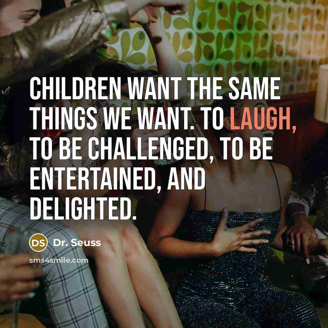 “Children want the same things we want. To laugh, to…” quote by Dr. Seuss