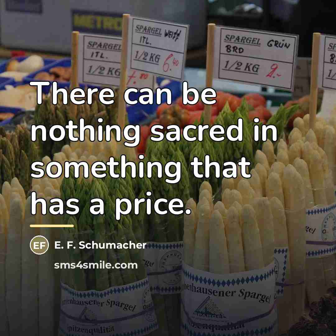 “There can be nothing sacred in something that has a…” quote by E. F. Schumacher