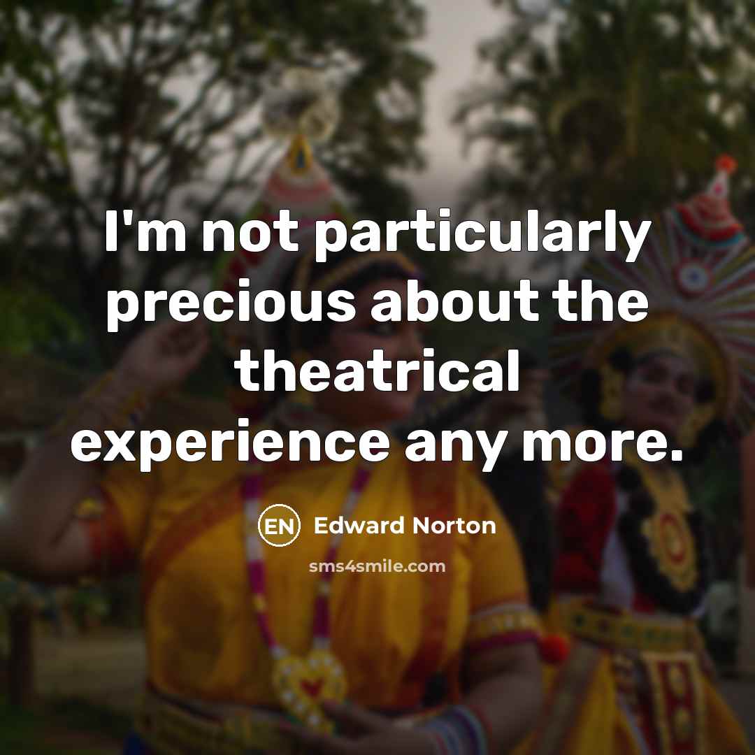 “I'm not particularly precious about the theatrical experience any more.…” quote by Edward Norton