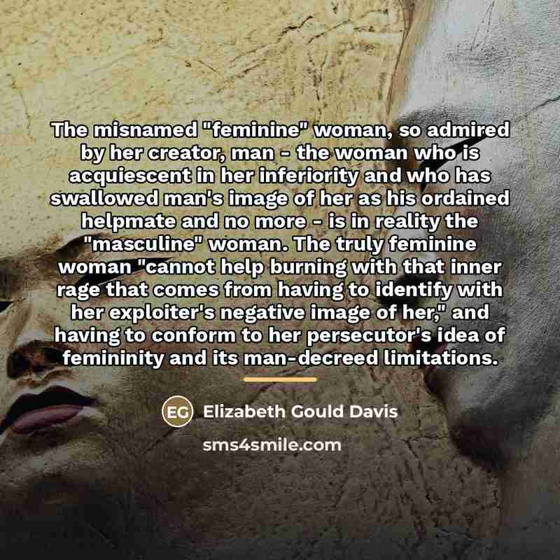 “The misnamed "feminine" woman, so admired by her creator, man…” quote by Elizabeth Gould Davis