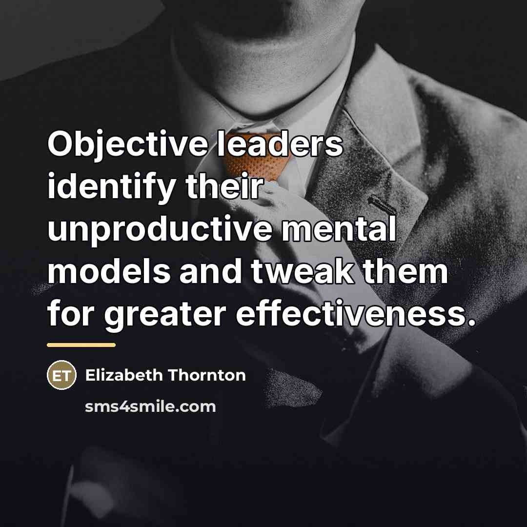 “Objective leaders identify their unproductive mental models and tweak them…” quote by Elizabeth Thornton