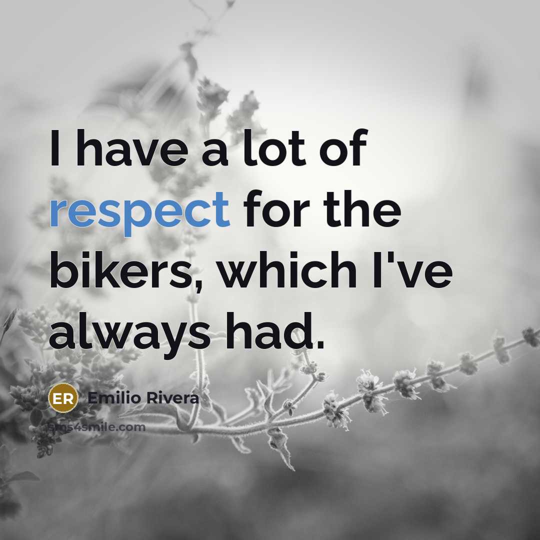 “I have a lot of respect for the bikers, which…” quote by Emilio Rivera
