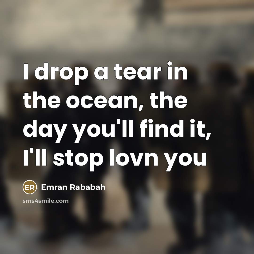 “I drop a tear in the ocean, the day you'll find it, I'll stop lovn you” quote by Emran Rababah