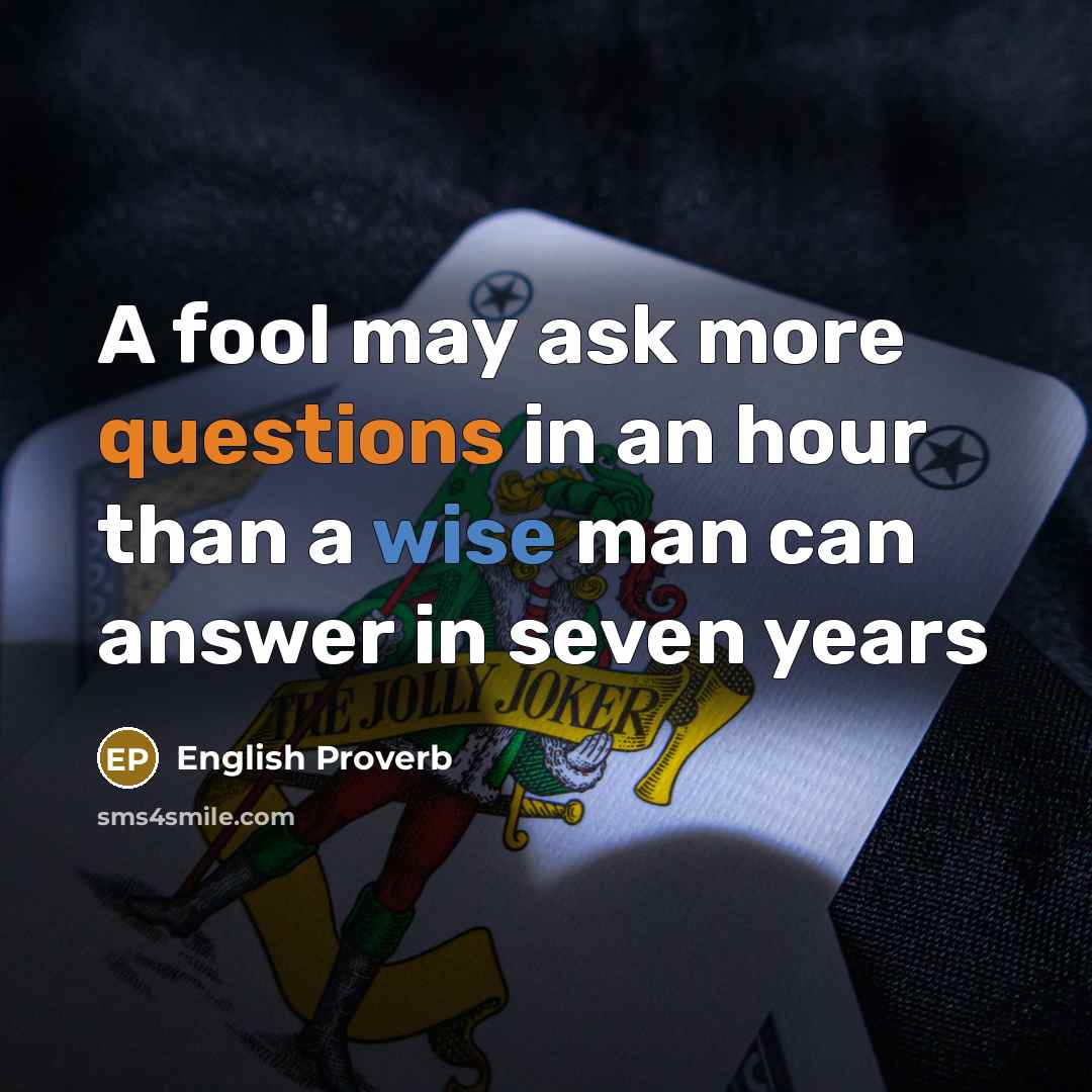 “A fool may ask more questions in an hour than a wise man can answer in seven years” quote by English Proverb