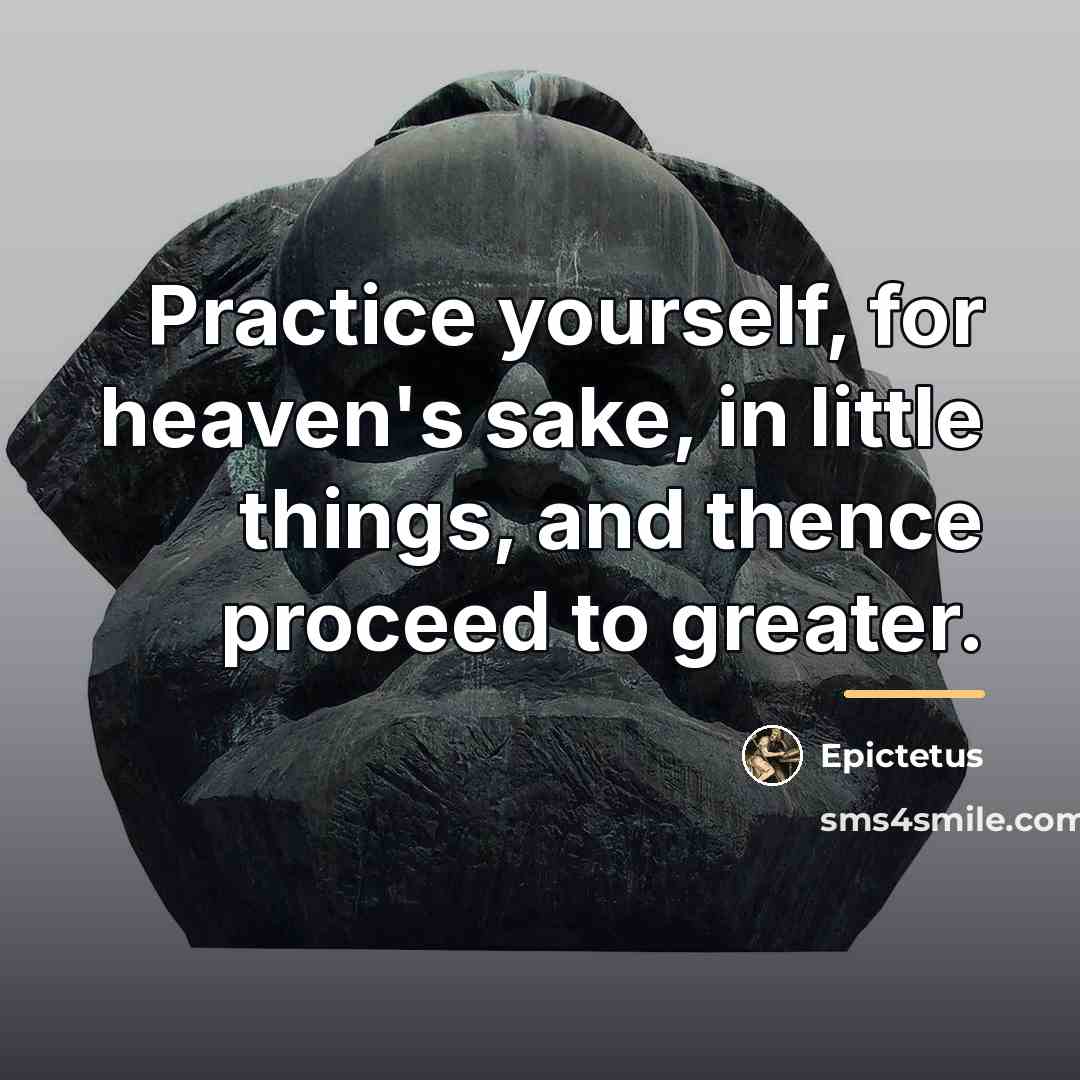 “Practice yourself, for heaven's sake, in little things, and thence…” quote by Epictetus