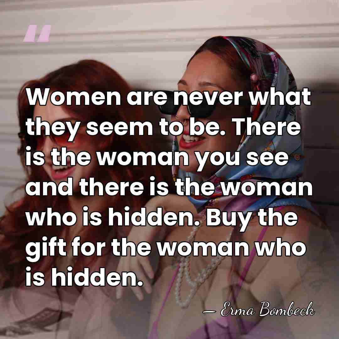 Women are never what they seem to be. There is the woman&hellip; - Erma Bombeck