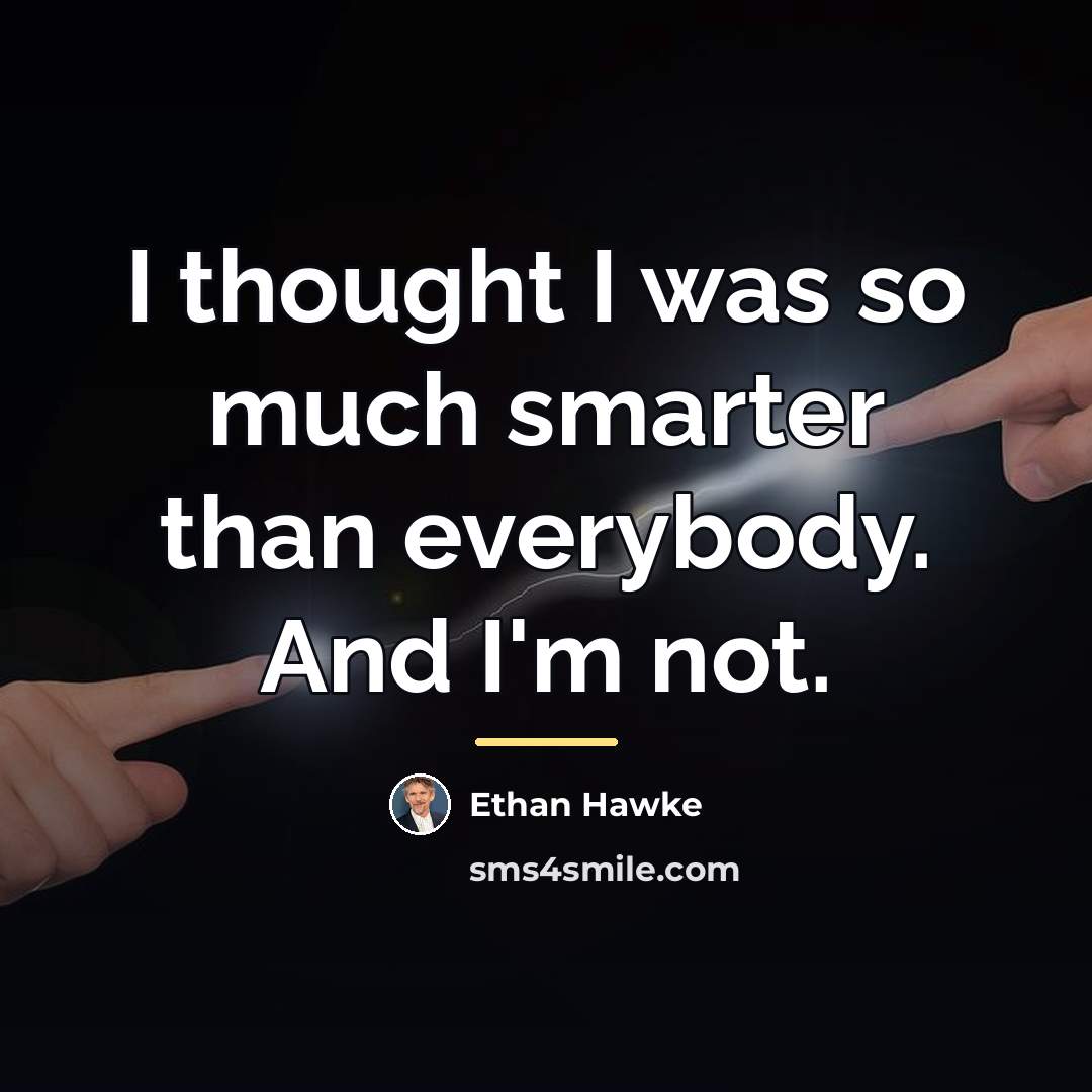 “I thought I was so much smarter than everybody. And…” quote by Ethan Hawke