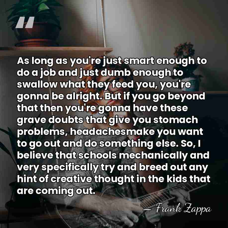 As long as you're just smart enough to do a job and&hellip; - Frank Zappa