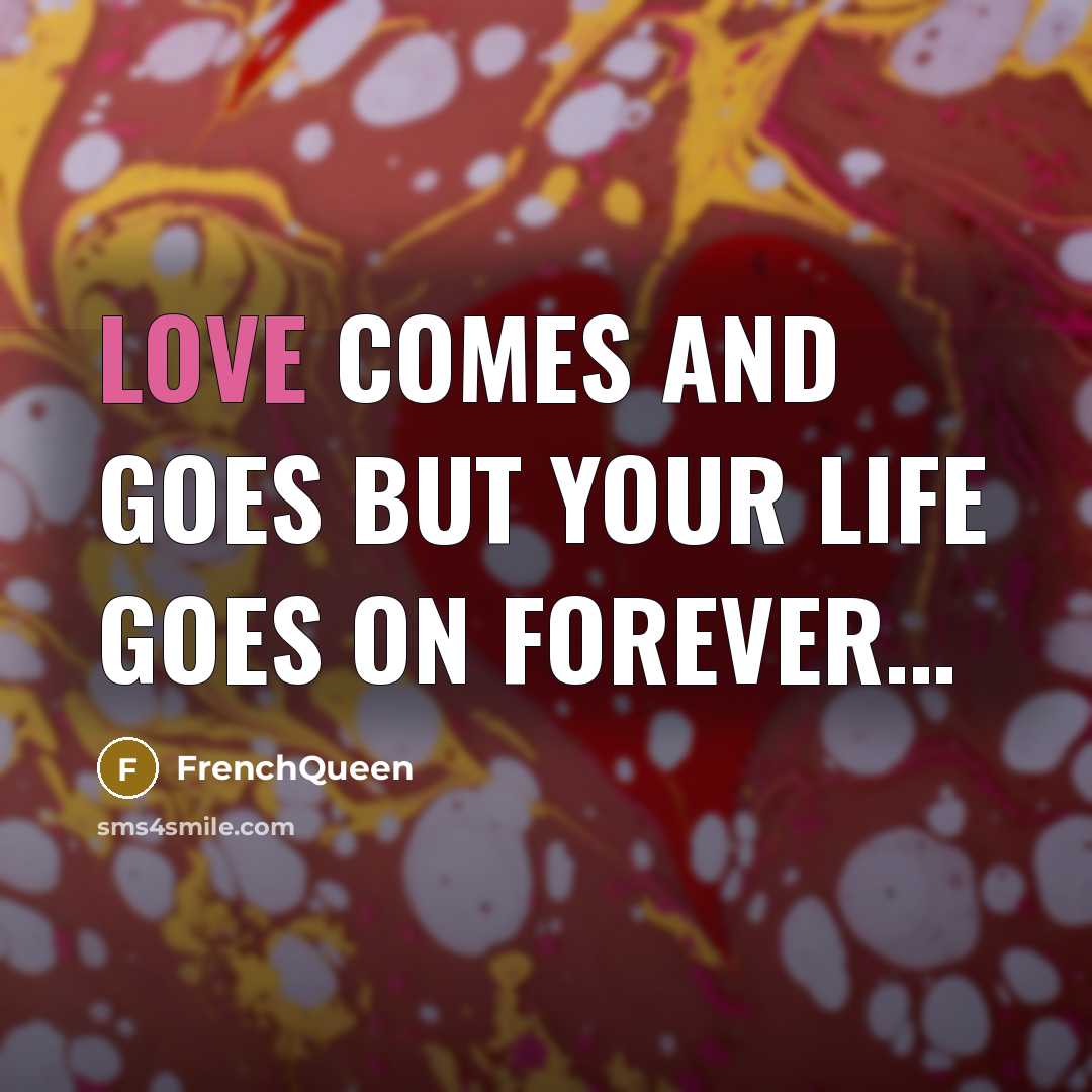 “Love comes and goes but your life goes on forever…” quote by Frenchqueen
