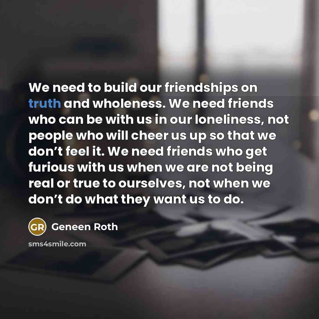 “We need to build our friendships on truth and wholeness.…” quote by Geneen Roth