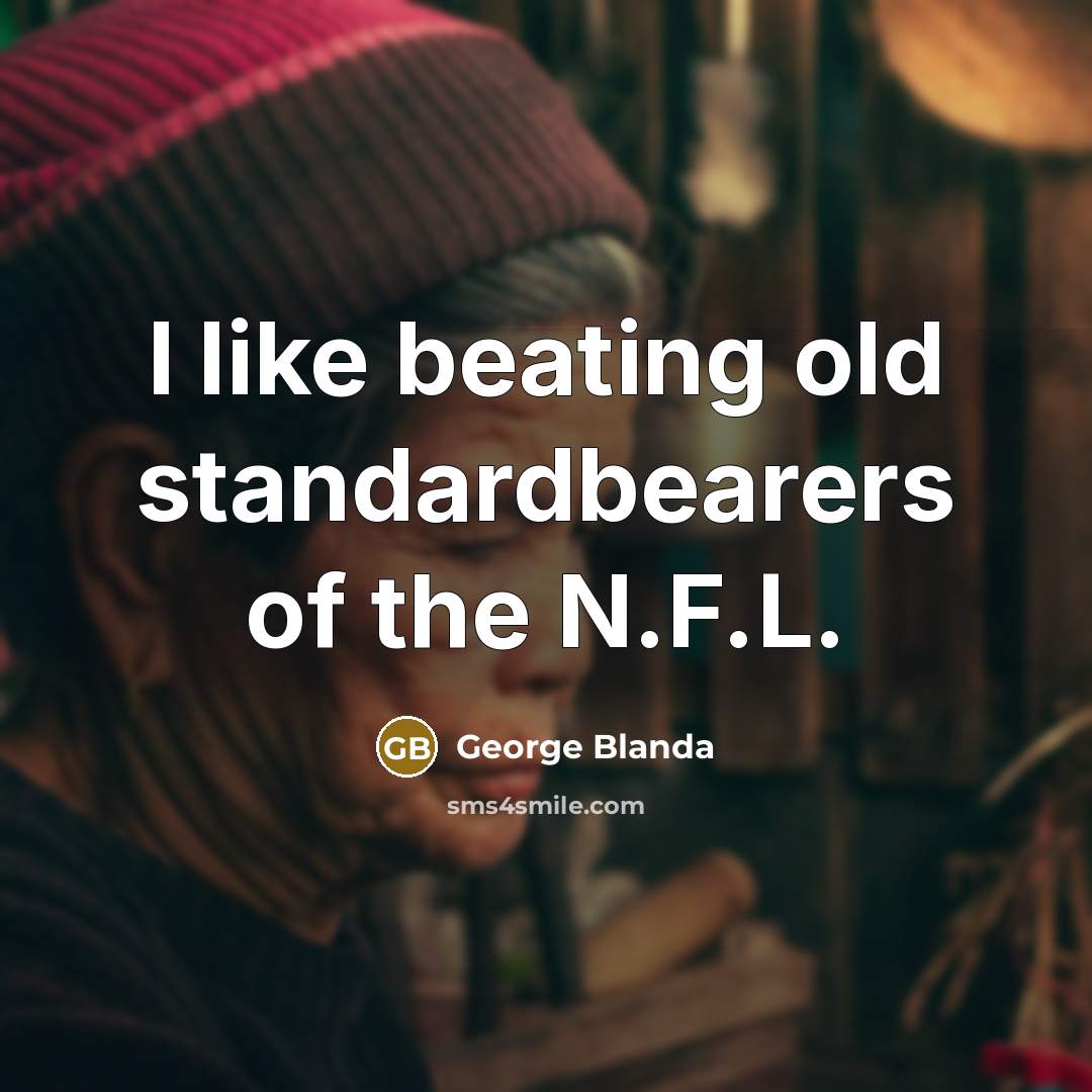 “I like beating old standardbearers of the N.F.L.…” quote by George Blanda