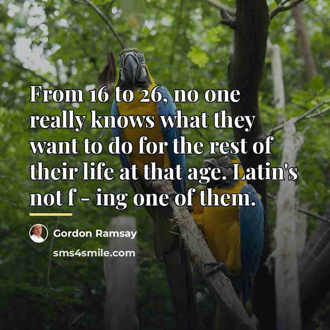 “From 16 to 26, no one really knows what they…” quote by Gordon Ramsay