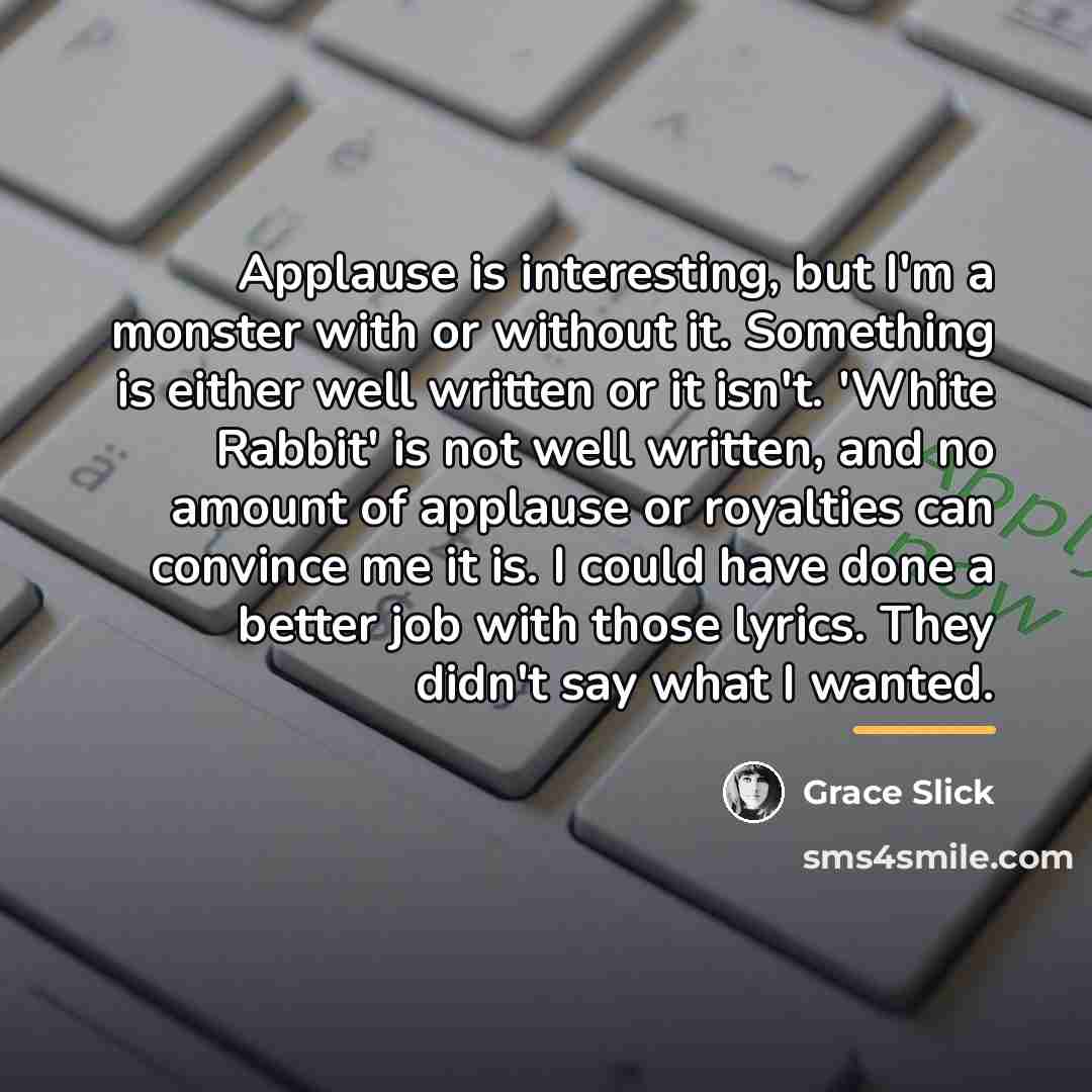 “Applause is interesting, but I'm a monster with or without…” quote by Grace Slick
