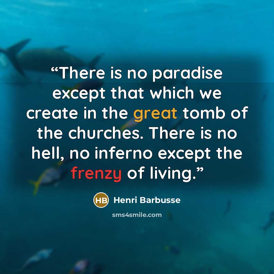 “There is no paradise except that which we create in the great tomb of the churches. There is no hell, no inferno except the frenzy of living.” quote by Henri Barbusse