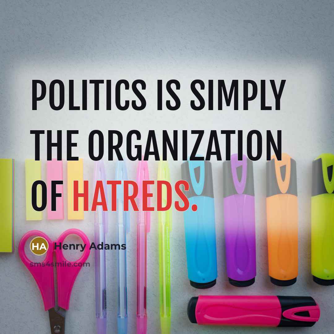 “Politics is simply the organization of hatreds.…” quote by Henry Adams