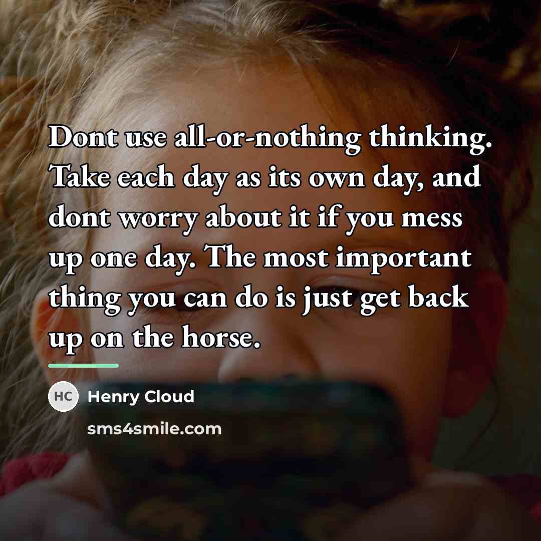 “Dont use all-or-nothing thinking. Take each day as its own…” quote by Henry Cloud
