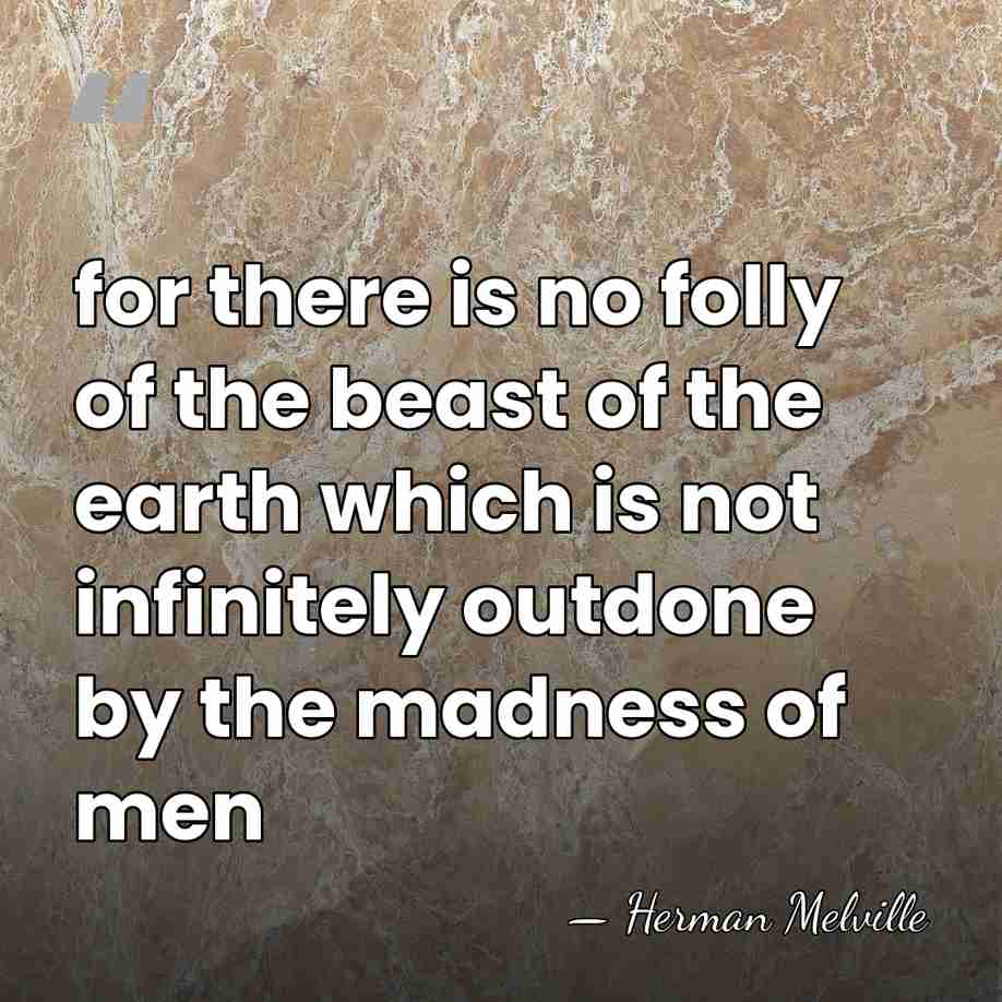 for there is no folly of the beast of the earth which&hellip; - Herman Melville