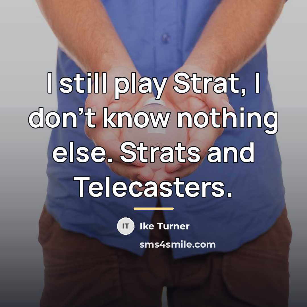 “I still play Strat, I don't know nothing else. Strats…” quote by Ike Turner