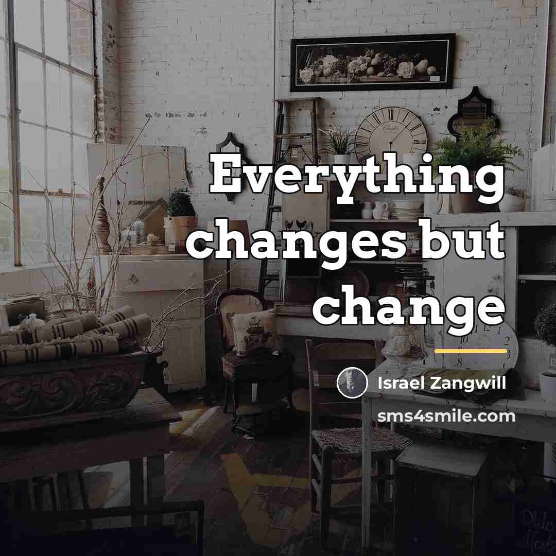 “Everything changes but change…” quote by Israel Zangwill