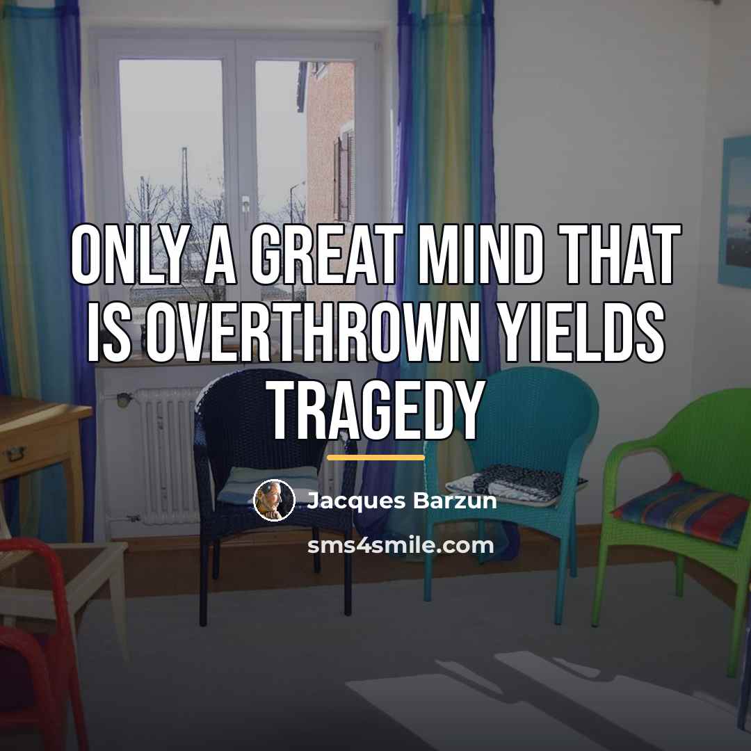 “Only a great mind that is overthrown yields tragedy…” quote by Jacques Barzun