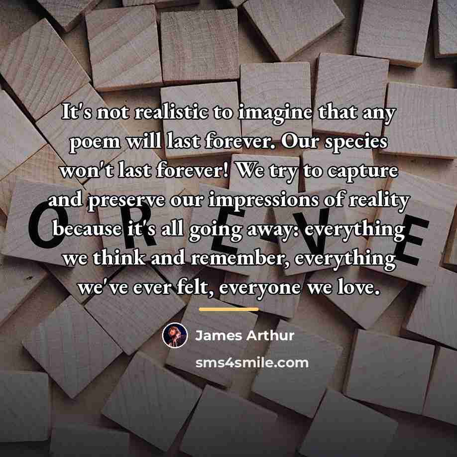 “It's not realistic to imagine that any poem will last…” quote by James Arthur
