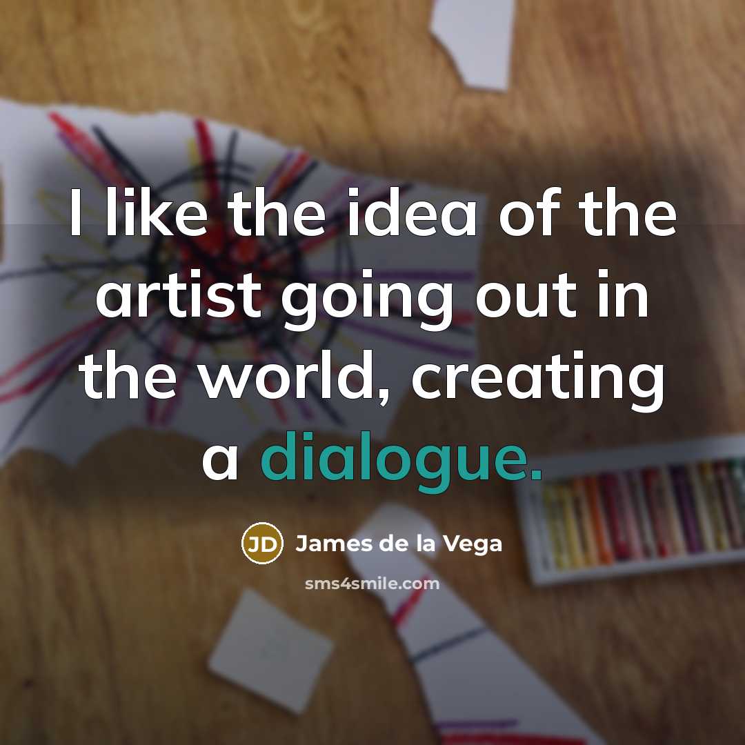 “I like the idea of the artist going out in…” quote by James De La Vega