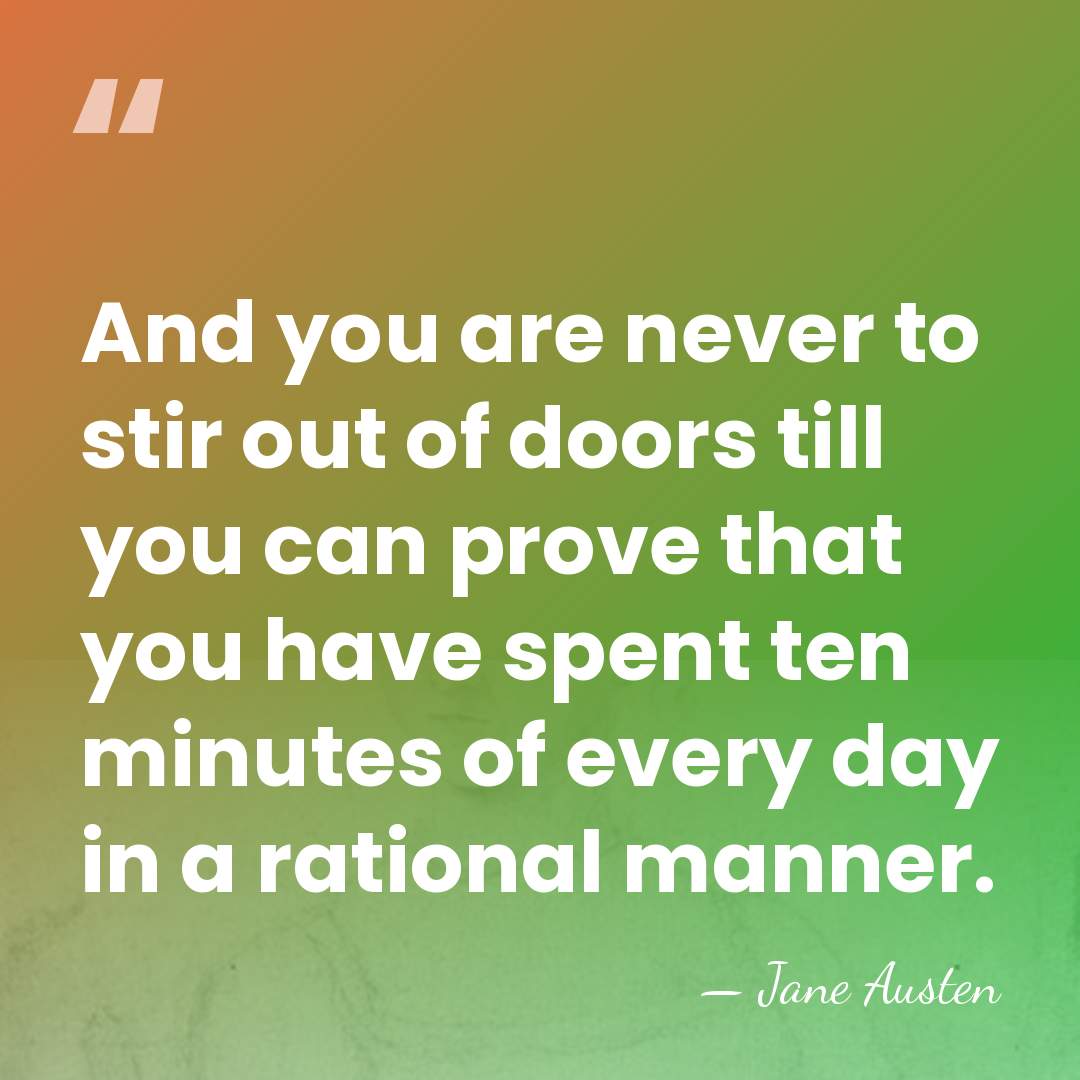 And you are never to stir out of doors till you can&hellip; - Jane Austen