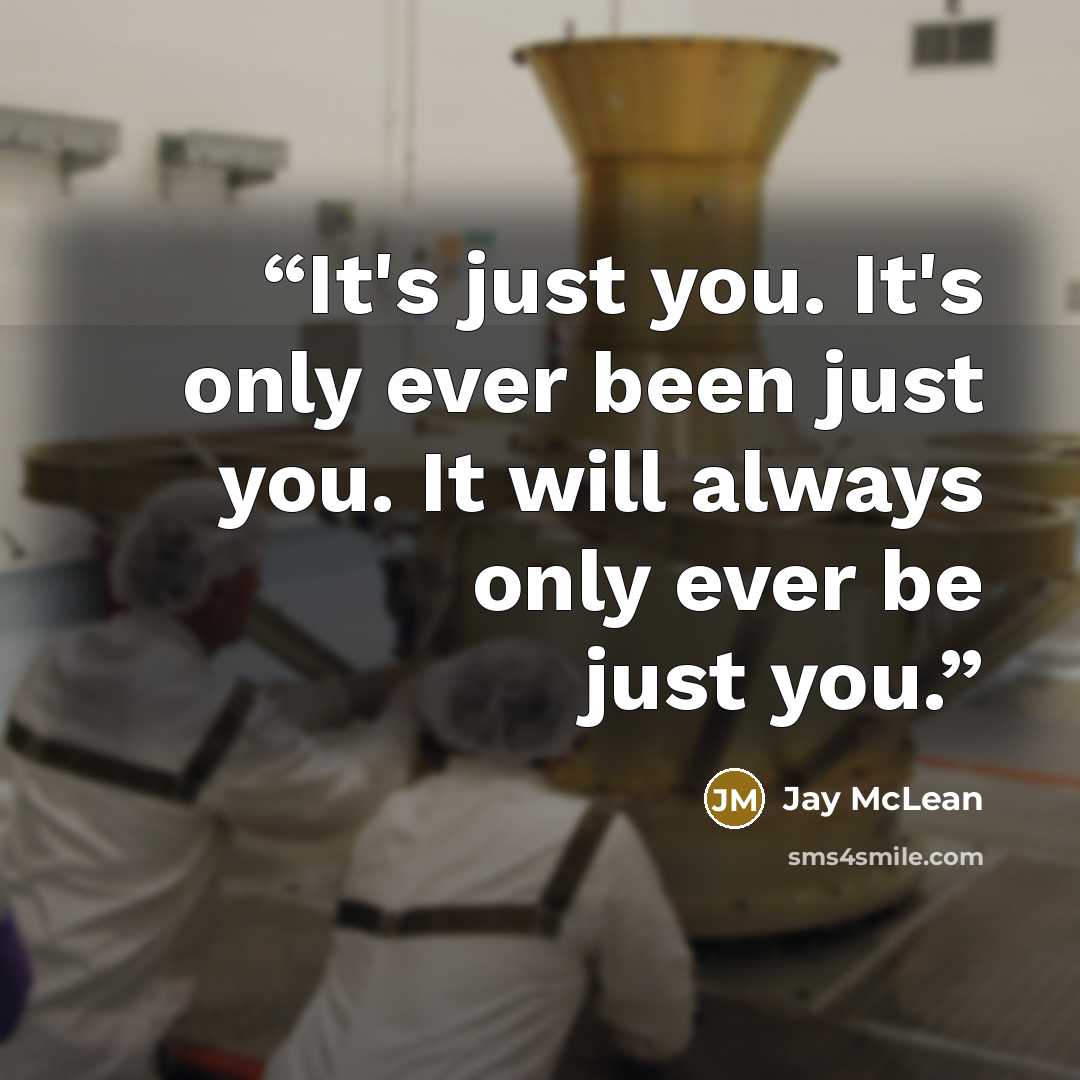 “It's just you. It's only ever been just you. It will always only ever be just you.” quote by Jay McLean