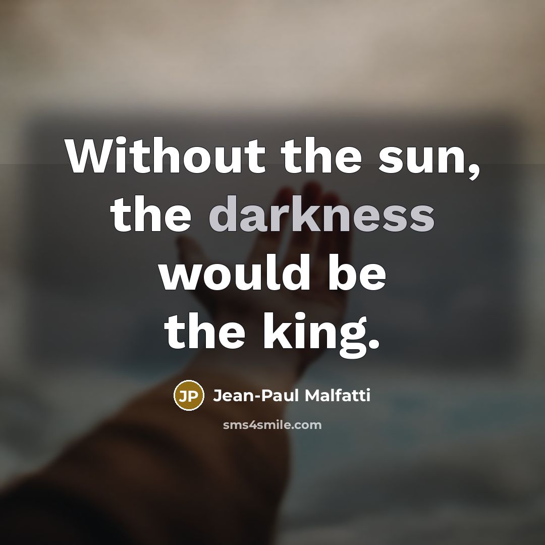 “Without the sun, the darkness would be the king.…” quote by Jean-Paul Malfatti