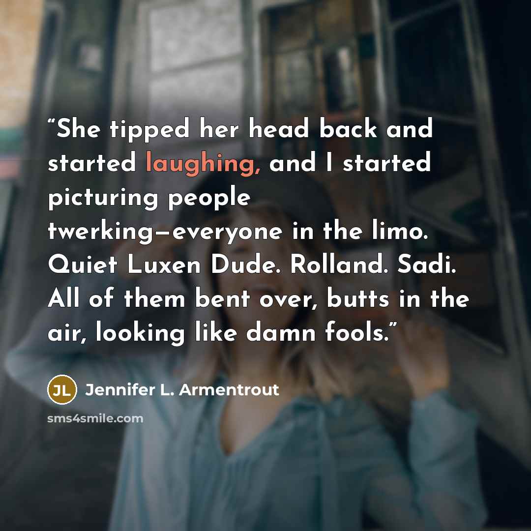 “She tipped her head back and started laughing, and I started picturing people twerking—everyone in the limo. Quiet Luxen Dude. Rolland. Sadi. All of them bent over, butts in the air, looking like damn fools.” quote by Jennifer L. Armentrout