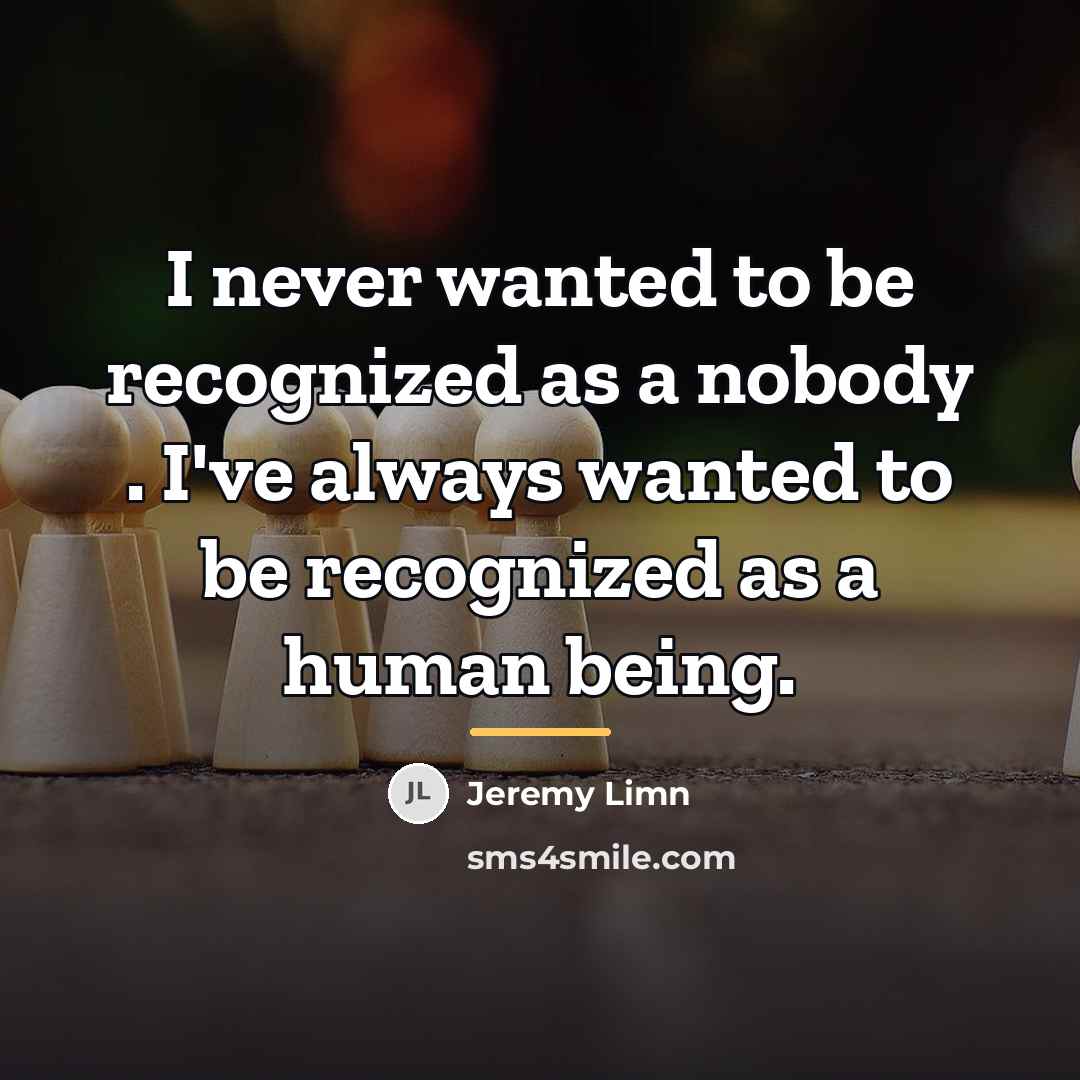 “I never wanted to be recognized as a nobody .…” quote by Jeremy Limn