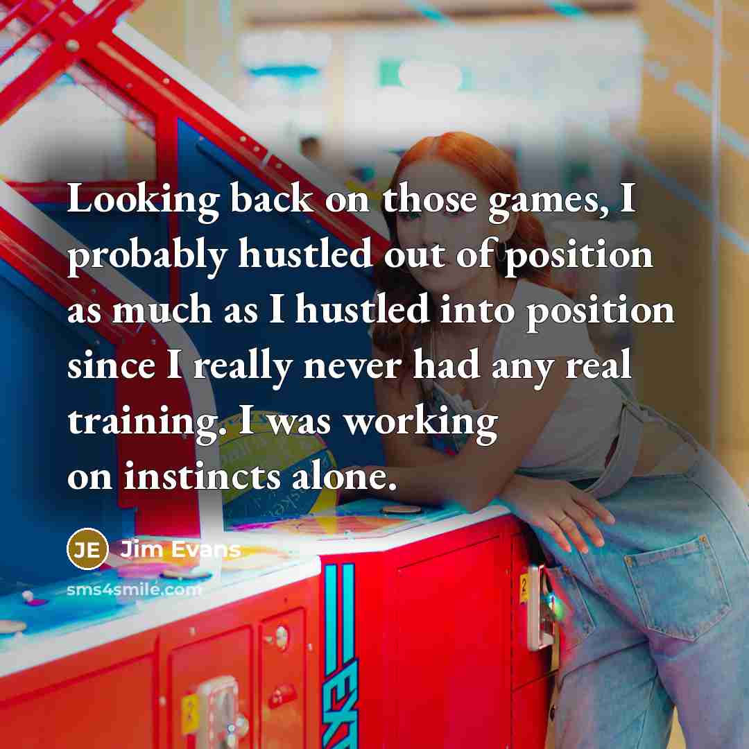 “Looking back on those games, I probably hustled out of…” quote by Jim Evans