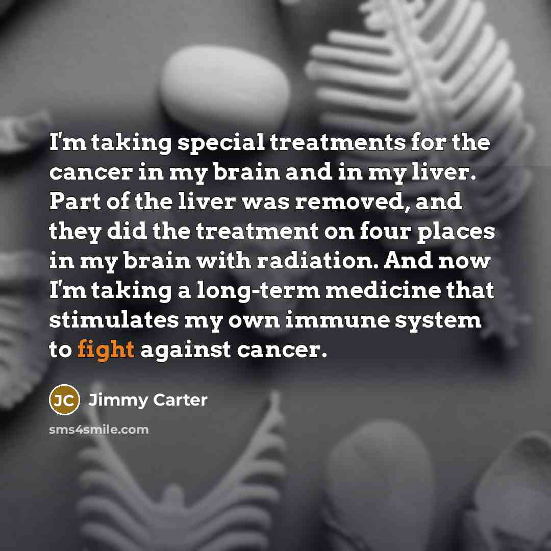“I'm taking special treatments for the cancer in my brain…” quote by Jimmy Carter