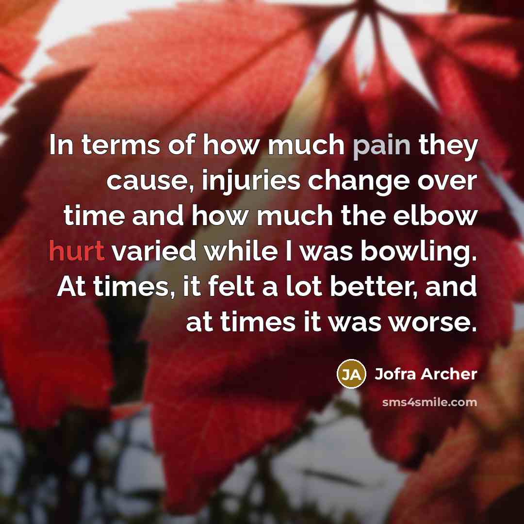 “In terms of how much pain they cause, injuries change…” quote by Jofra Archer