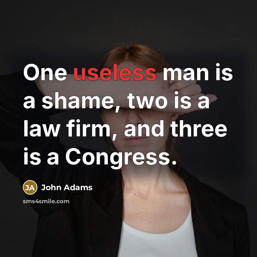 “One useless man is a shame, two is a law…” quote by John Adams