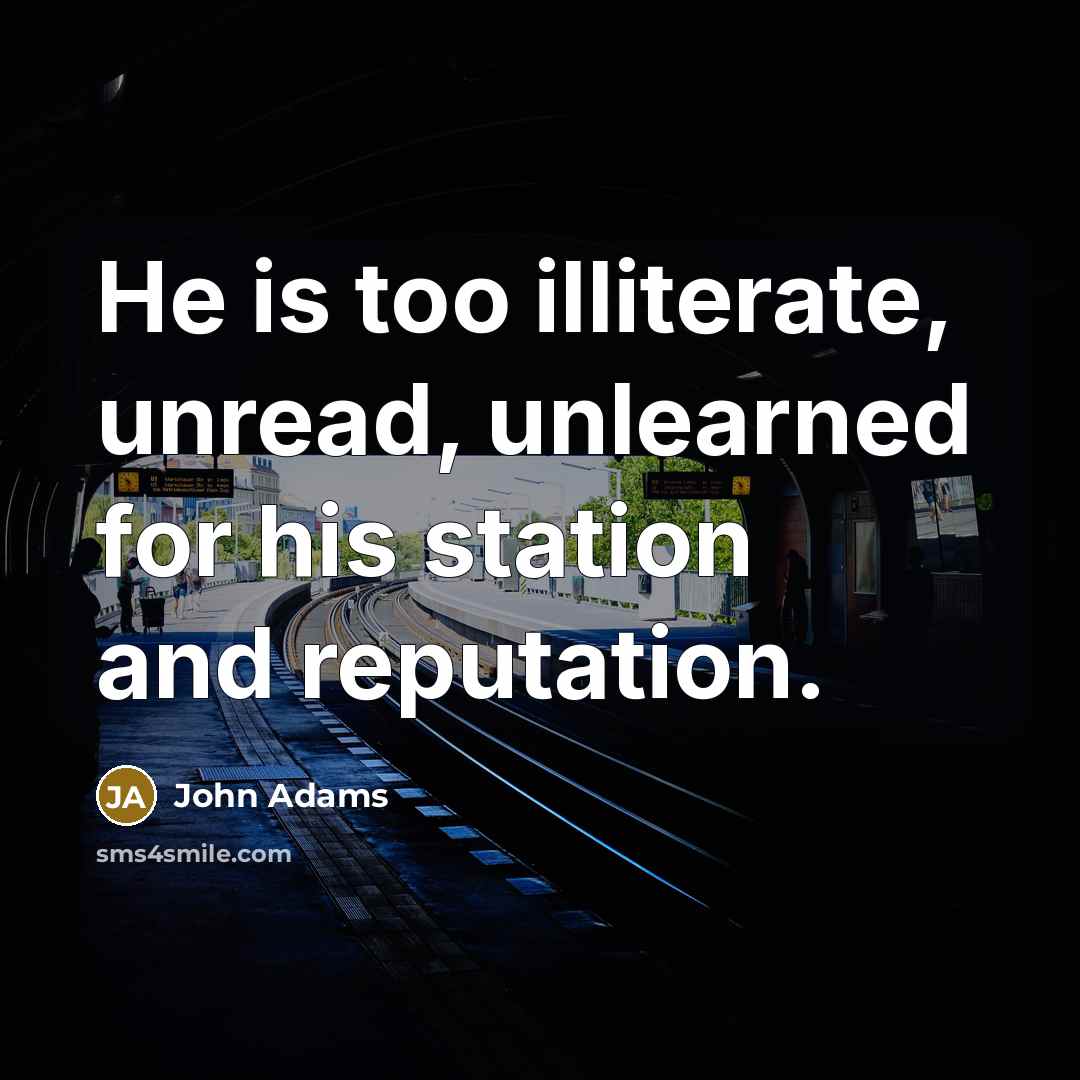 “He is too illiterate, unread, unlearned for his station and…” quote by John Adams