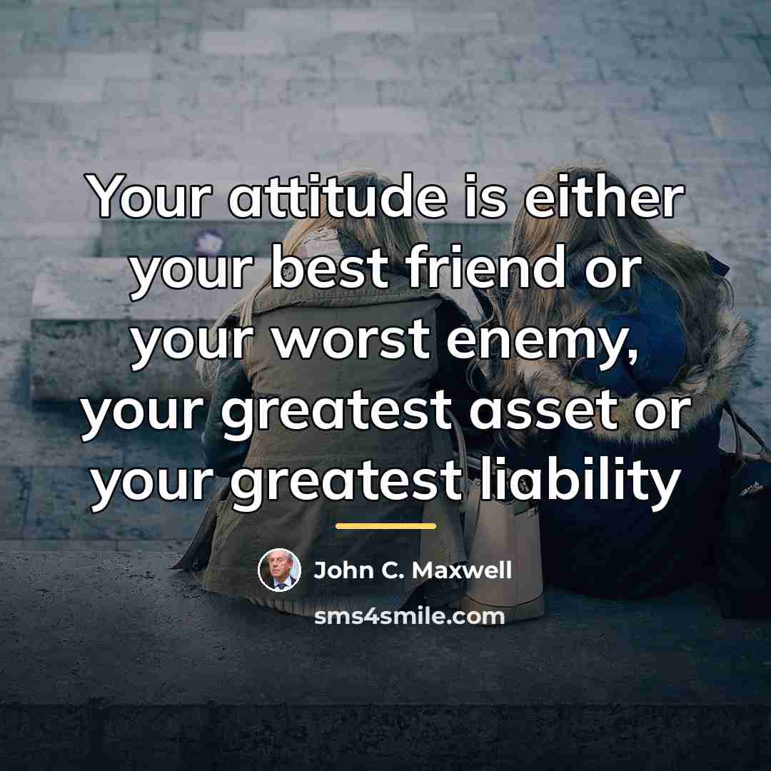 “Your attitude is either your best friend or your worst…” quote by John C. Maxwell