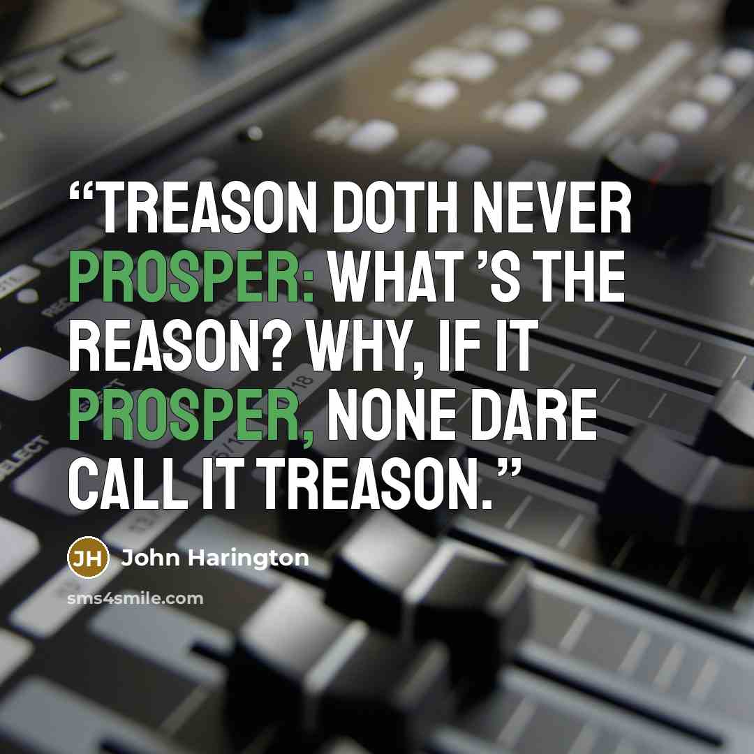 “Treason doth never prosper: what ’s the reason? Why, if it prosper, none dare call it treason.” quote by John Harington