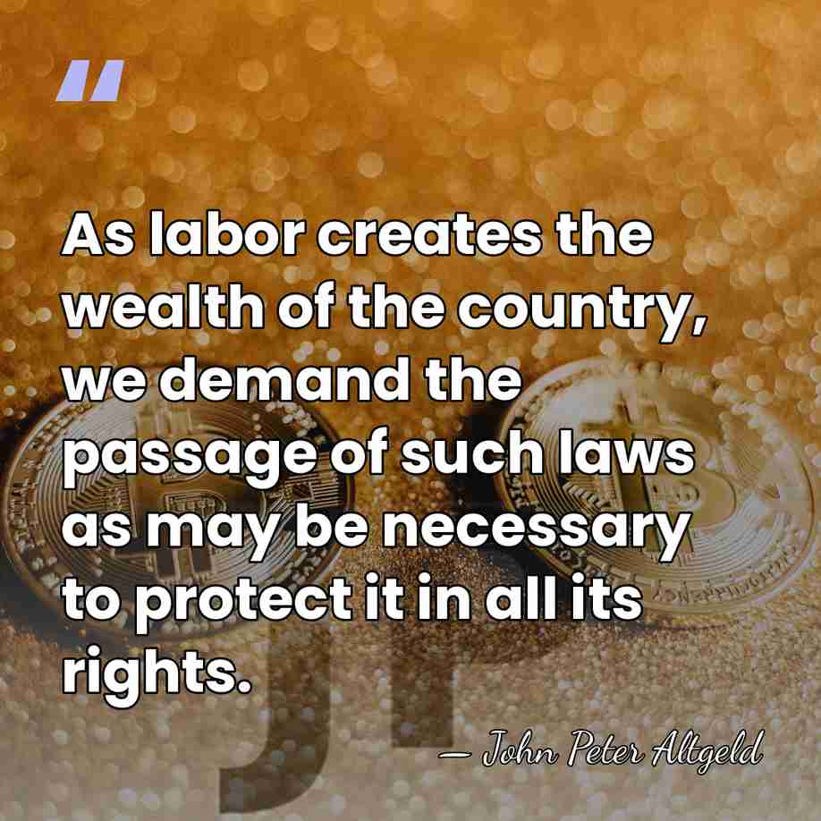 As labor creates the wealth of the country, we demand the passage&hellip; - John Peter Altgeld